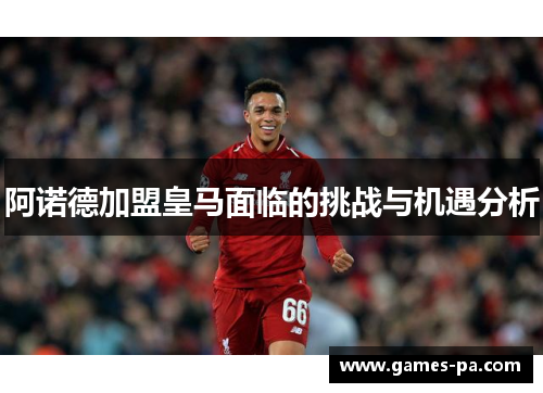 阿诺德加盟皇马面临的挑战与机遇分析
