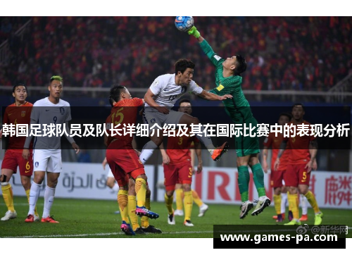 韩国足球队员及队长详细介绍及其在国际比赛中的表现分析