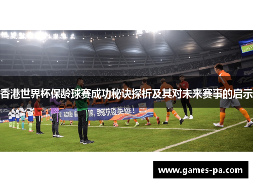 香港世界杯保龄球赛成功秘诀探析及其对未来赛事的启示