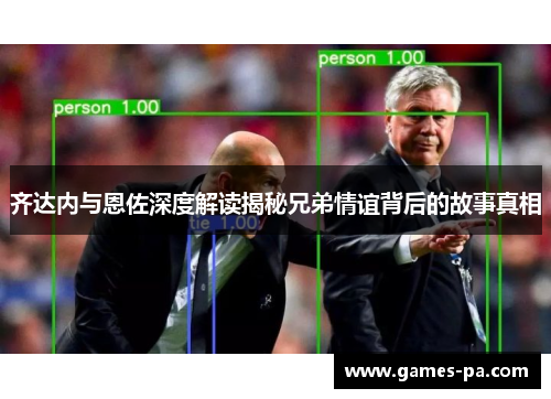 齐达内与恩佐深度解读揭秘兄弟情谊背后的故事真相