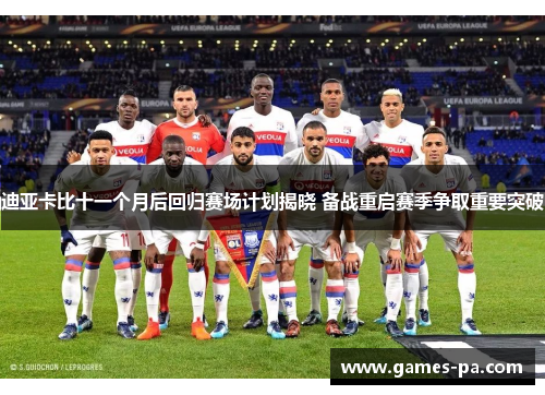 迪亚卡比十一个月后回归赛场计划揭晓 备战重启赛季争取重要突破