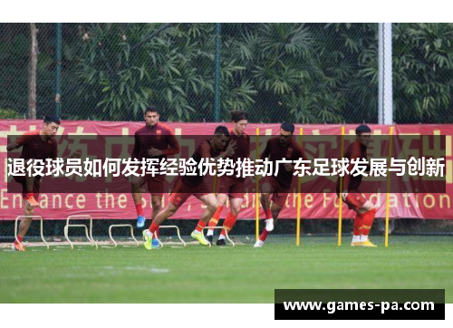 退役球员如何发挥经验优势推动广东足球发展与创新