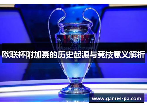 欧联杯附加赛的历史起源与竞技意义解析
