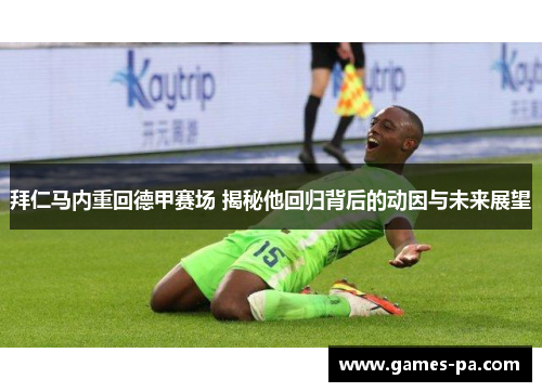 拜仁马内重回德甲赛场 揭秘他回归背后的动因与未来展望