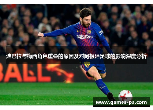 迪巴拉与梅西角色重叠的原因及对阿根廷足球的影响深度分析 迪巴拉与梅西角色重叠的原因及对阿根廷足球的影响深度分析