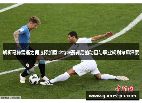 解析马赫雷斯为何选择加盟沙特联赛背后的动因与职业规划考量深度