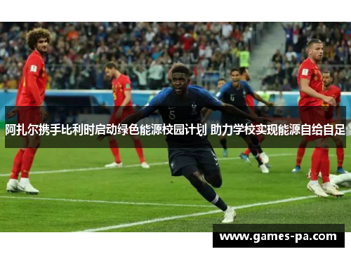 阿扎尔携手比利时启动绿色能源校园计划 助力学校实现能源自给自足