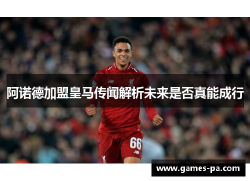 阿诺德加盟皇马传闻解析未来是否真能成行