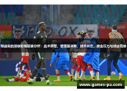 降级后的曼联影响因素分析：战术调整、管理层决策、球员状态、资金压力与球迷情绪