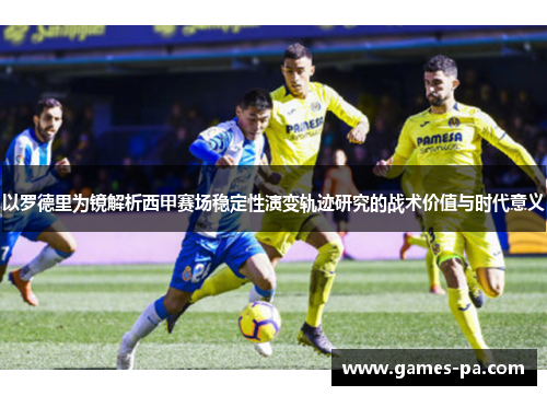 以罗德里为镜解析西甲赛场稳定性演变轨迹研究的战术价值与时代意义