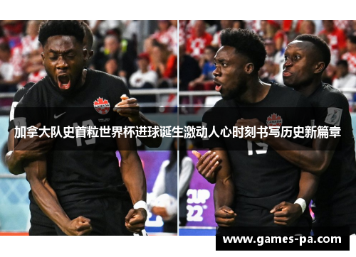 加拿大队史首粒世界杯进球诞生激动人心时刻书写历史新篇章