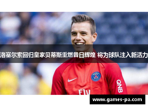 洛塞尔索回归皇家贝蒂斯重燃昔日辉煌 将为球队注入新活力