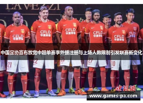 中国足协宣布放宽中超单赛季外援注册与上场人数限制引发联赛新变化