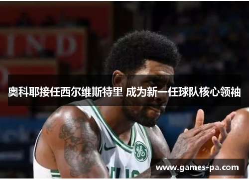 奥科耶接任西尔维斯特里 成为新一任球队核心领袖