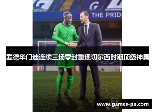 爱德华门迪连续三场零封重现切尔西时期顶级神勇